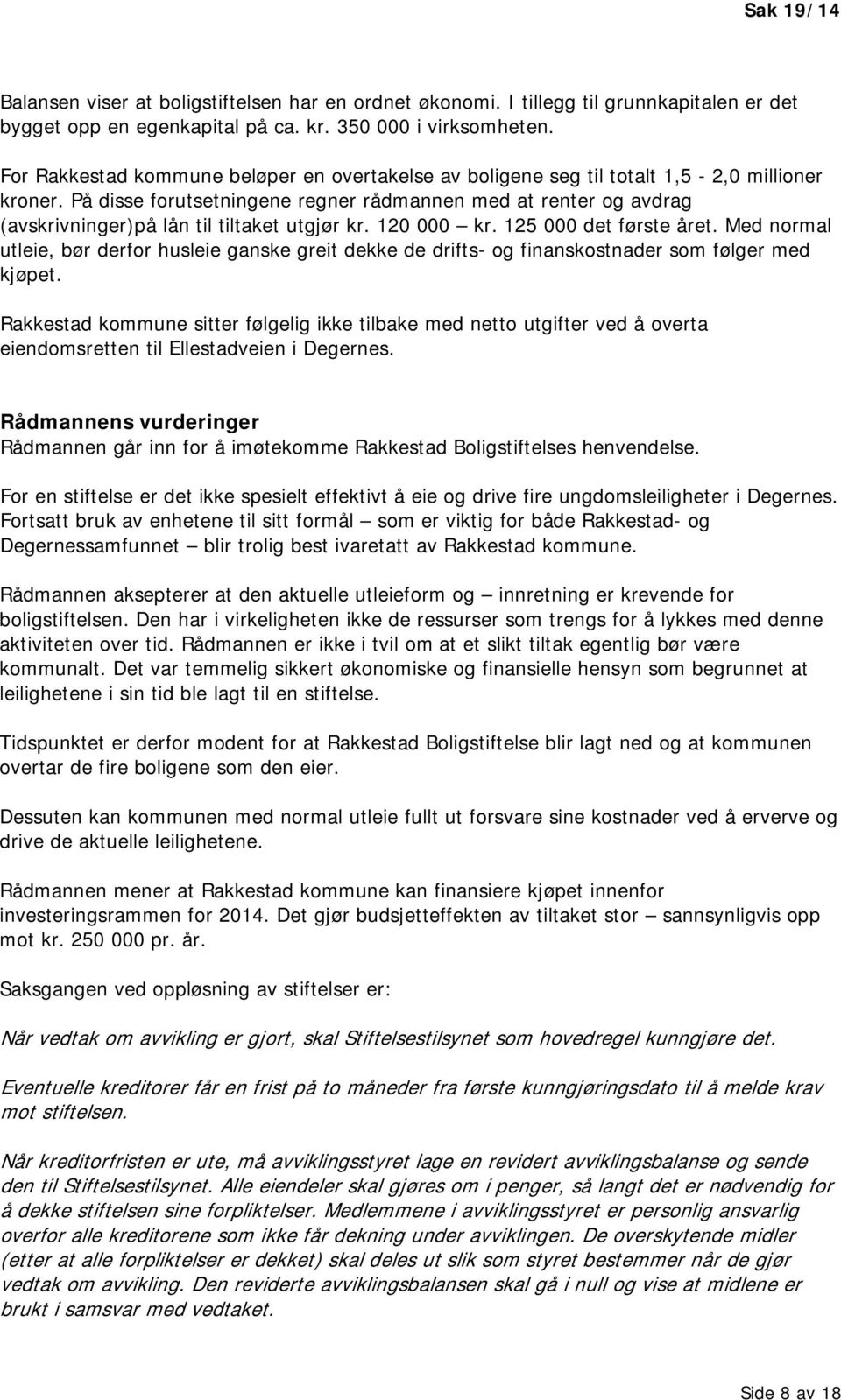 På disse forutsetningene regner rådmannen med at renter og avdrag (avskrivninger)på lån til tiltaket utgjør kr. 120 000 kr. 125 000 det første året.