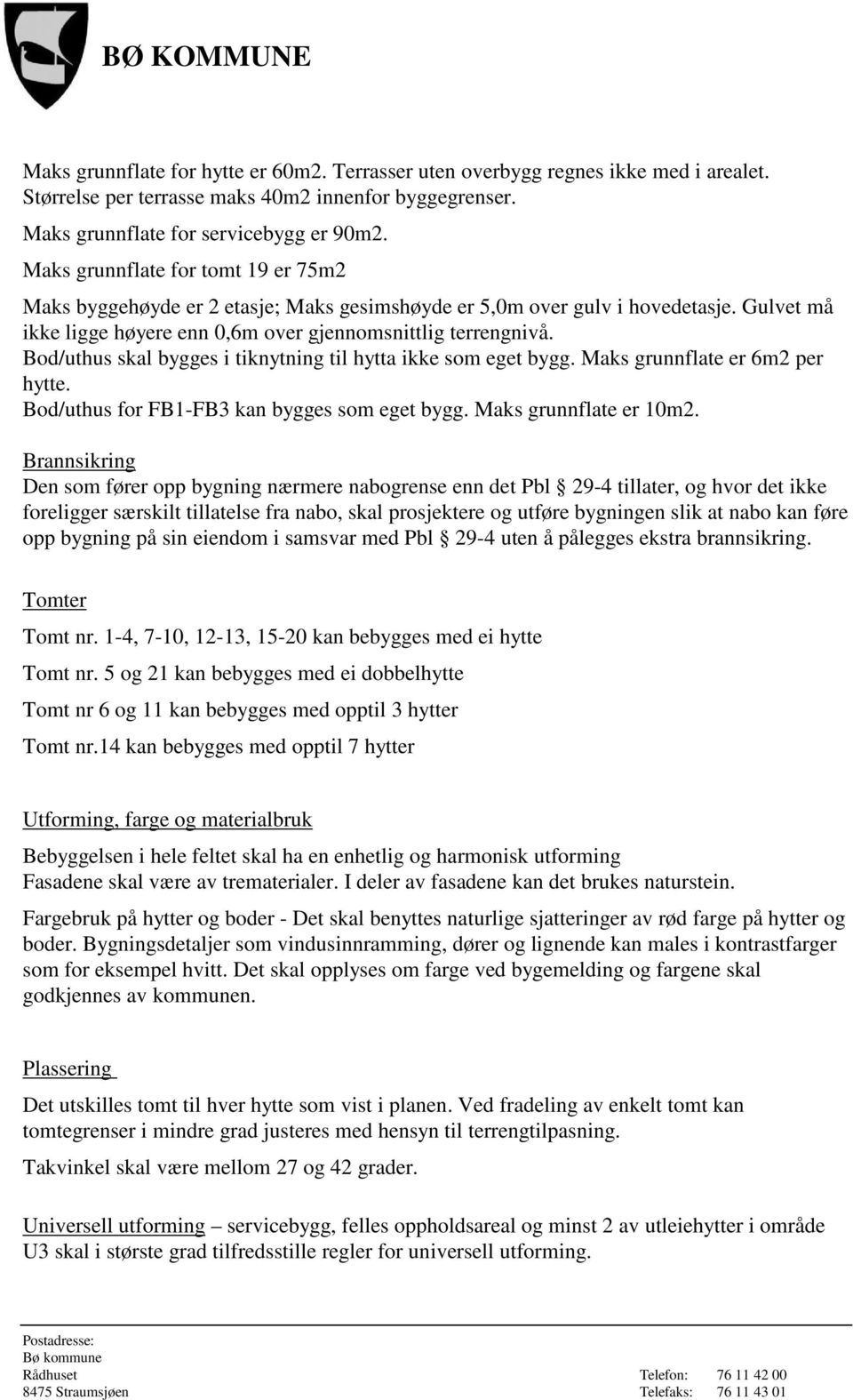 Bod/uthus skal bygges i tiknytning til hytta ikke som eget bygg. Maks grunnflate er 6m2 per hytte. Bod/uthus for FB1-FB3 kan bygges som eget bygg. Maks grunnflate er 10m2.