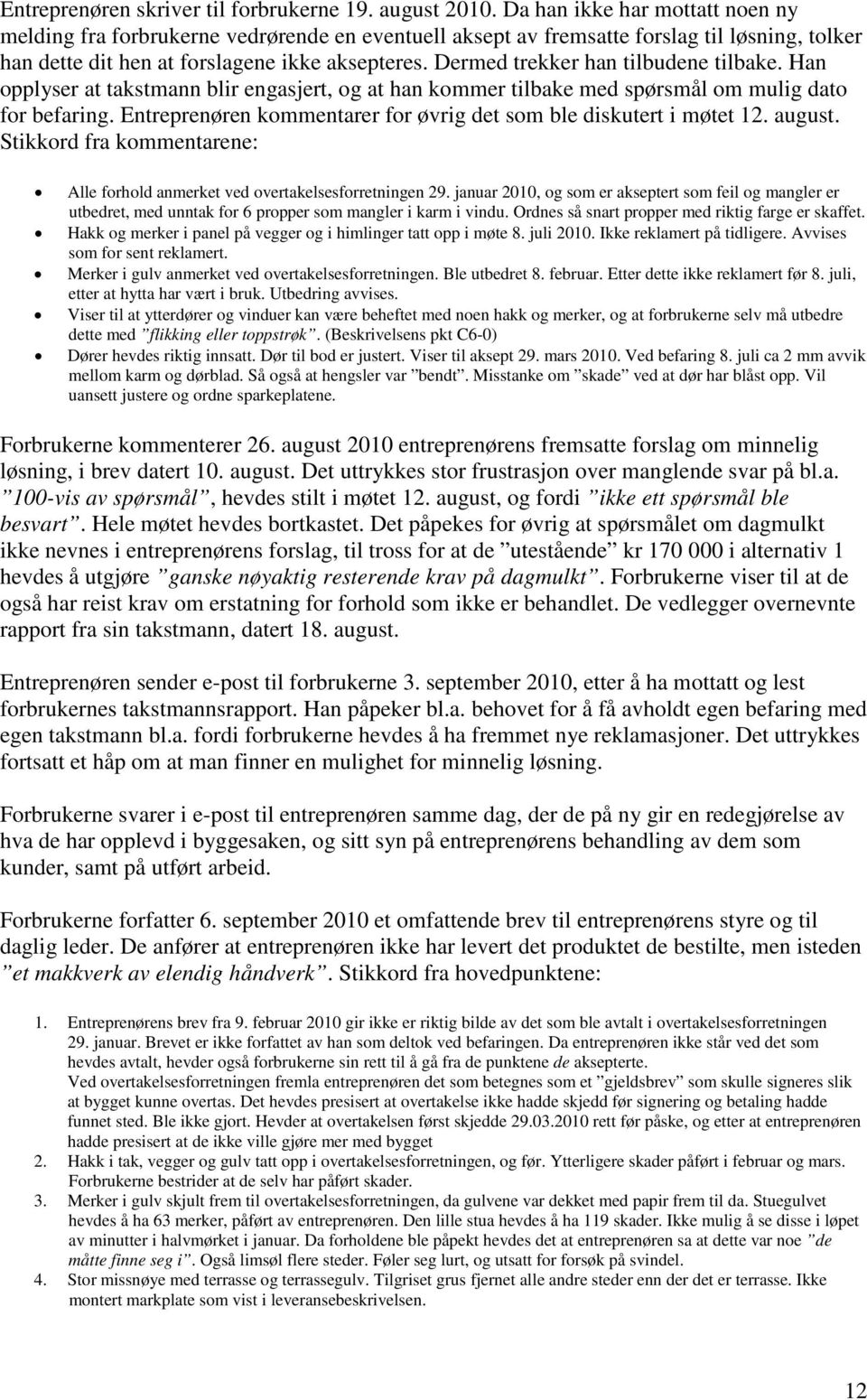 Dermed trekker han tilbudene tilbake. Han opplyser at takstmann blir engasjert, og at han kommer tilbake med spørsmål om mulig dato for befaring.