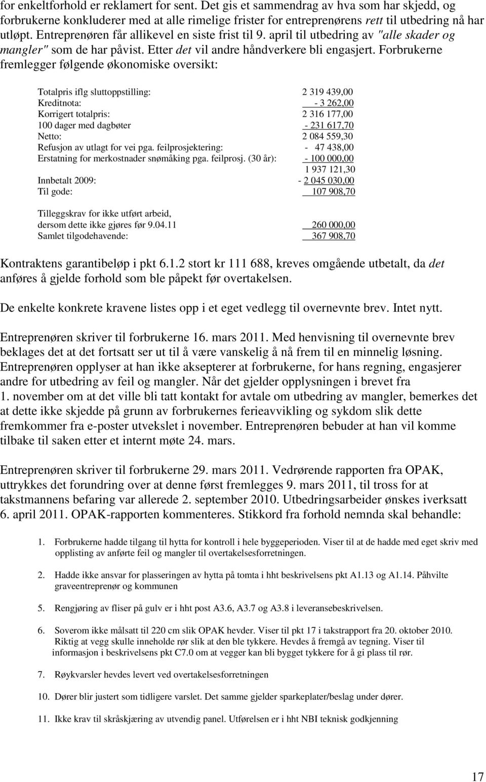 Forbrukerne fremlegger følgende økonomiske oversikt: Totalpris iflg sluttoppstilling: 2 319 439,00 Kreditnota: - 3 262,00 Korrigert totalpris: 2 316 177,00 100 dager med dagbøter - 231 617,70 Netto: