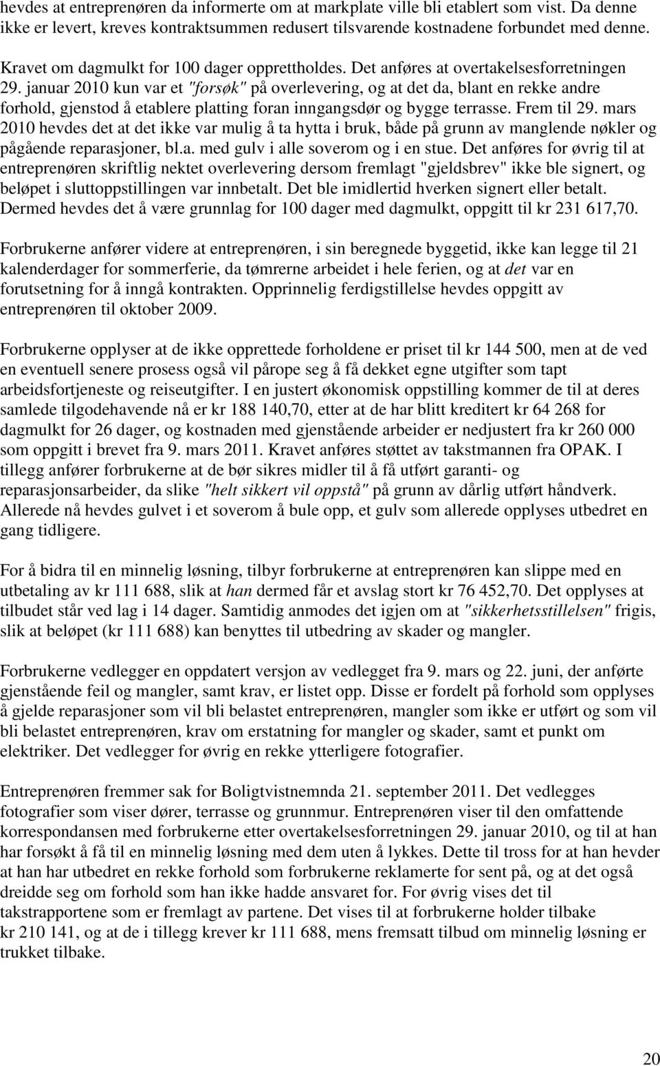 januar 2010 kun var et "forsøk" på overlevering, og at det da, blant en rekke andre forhold, gjenstod å etablere platting foran inngangsdør og bygge terrasse. Frem til 29.