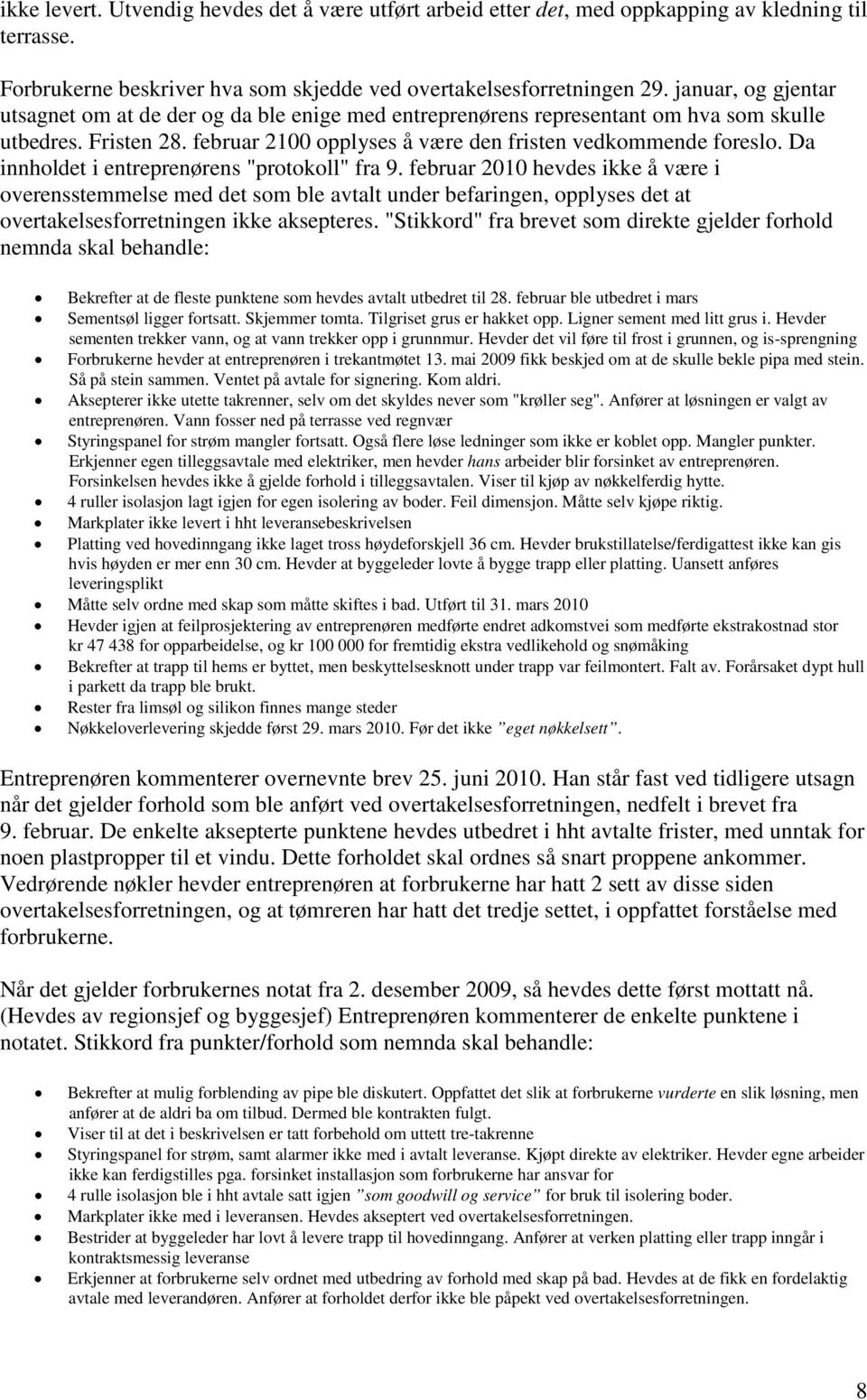 Da innholdet i entreprenørens "protokoll" fra 9. februar 2010 hevdes ikke å være i overensstemmelse med det som ble avtalt under befaringen, opplyses det at overtakelsesforretningen ikke aksepteres.