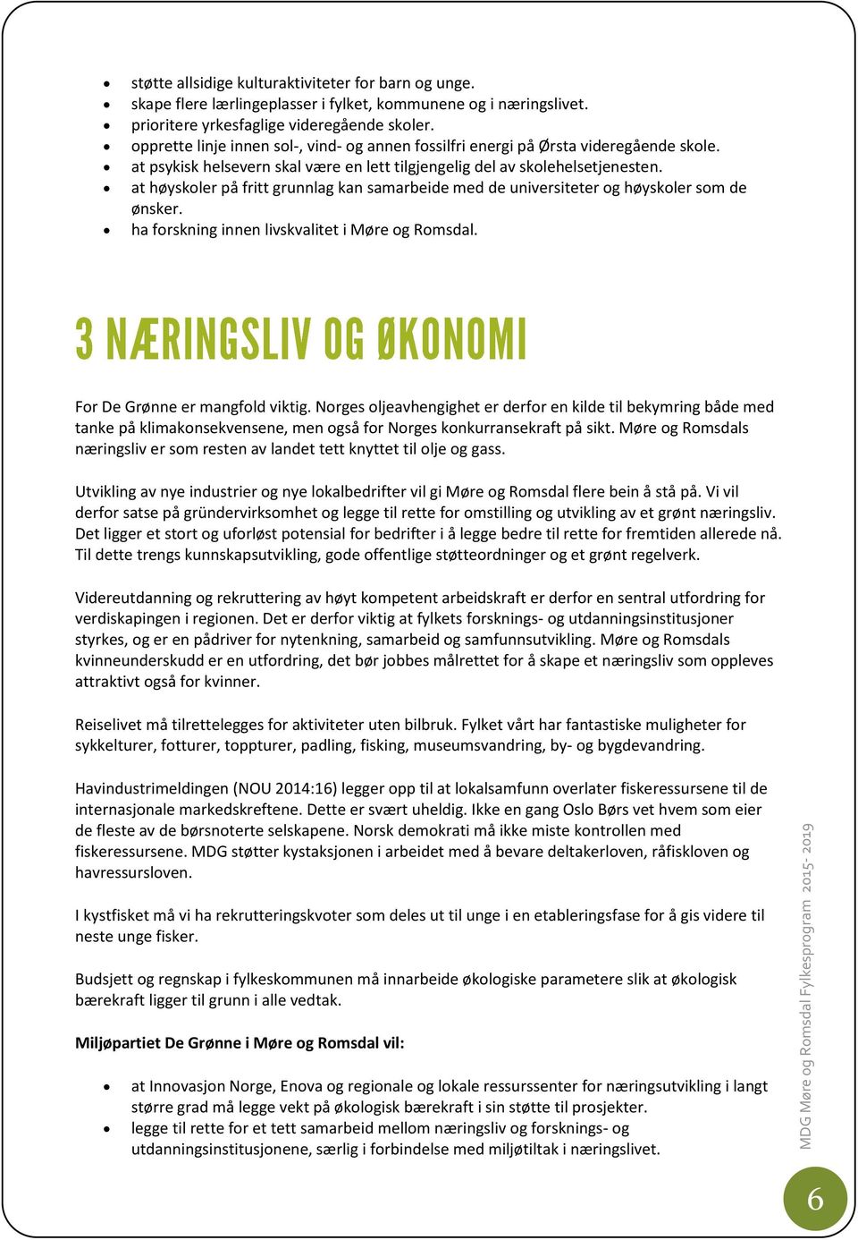 at høyskoler på fritt grunnlag kan samarbeide med de universiteter og høyskoler som de ønsker. ha forskning innen livskvalitet i Møre og Romsdal. For De Grønne er mangfold viktig.