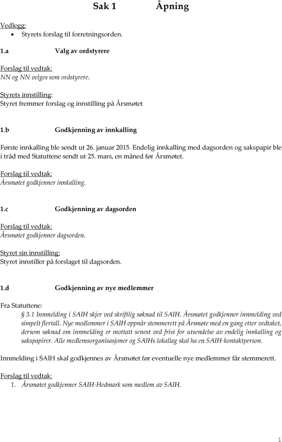 Endelig innkalling med dagsorden og sakspapir ble i tråd med Statuttene sendt ut 25. mars, en måned før Årsmøtet. Forslag til vedtak: Årsmøtet godkjenner innkalling. 1.