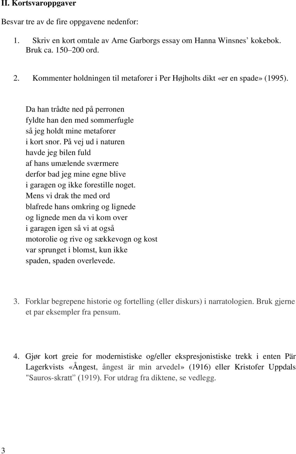 På vej ud i naturen havde jeg bilen fuld af hans umælende sværmere derfor bad jeg mine egne blive i garagen og ikke forestille noget.