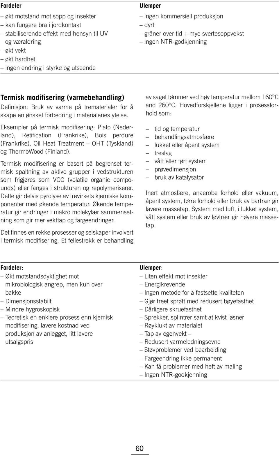 forbedring i materialenes ytelse. Eksempler på termisk modifisering: Plato (Nederland), Retification (Frankrike), Bois perdure (Frankrike), Oil Heat Treatment OHT (Tyskland) og ThermoWood (Finland).