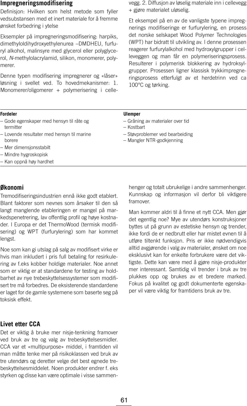 Denne typen modifisering impregnerer og «låser» løsning i svellet ved. To hovedmekanismer: 1. Monomerer/oligomerer + polymerisering i cellevegg. 2.