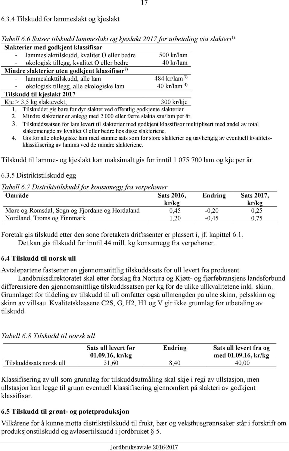 O eller bedre 40 kr/lam Mindre slakterier uten godkjent klassifisør 2) - lammeslakttilskudd, alle lam 484 kr/lam 3) - økologisk tillegg, alle økologiske lam 40 kr/lam 4) Tilskudd til kjeslakt 2017