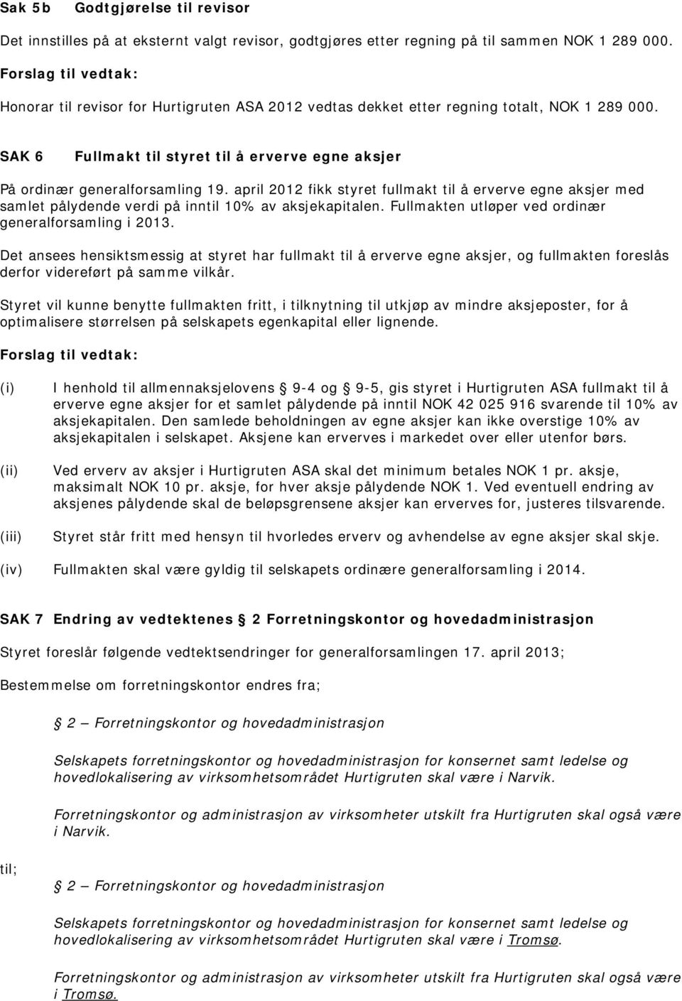 april 2012 fikk styret fullmakt til å erverve egne aksjer med samlet pålydende verdi på inntil 10% av aksjekapitalen. Fullmakten utløper ved ordinær generalforsamling i 2013.