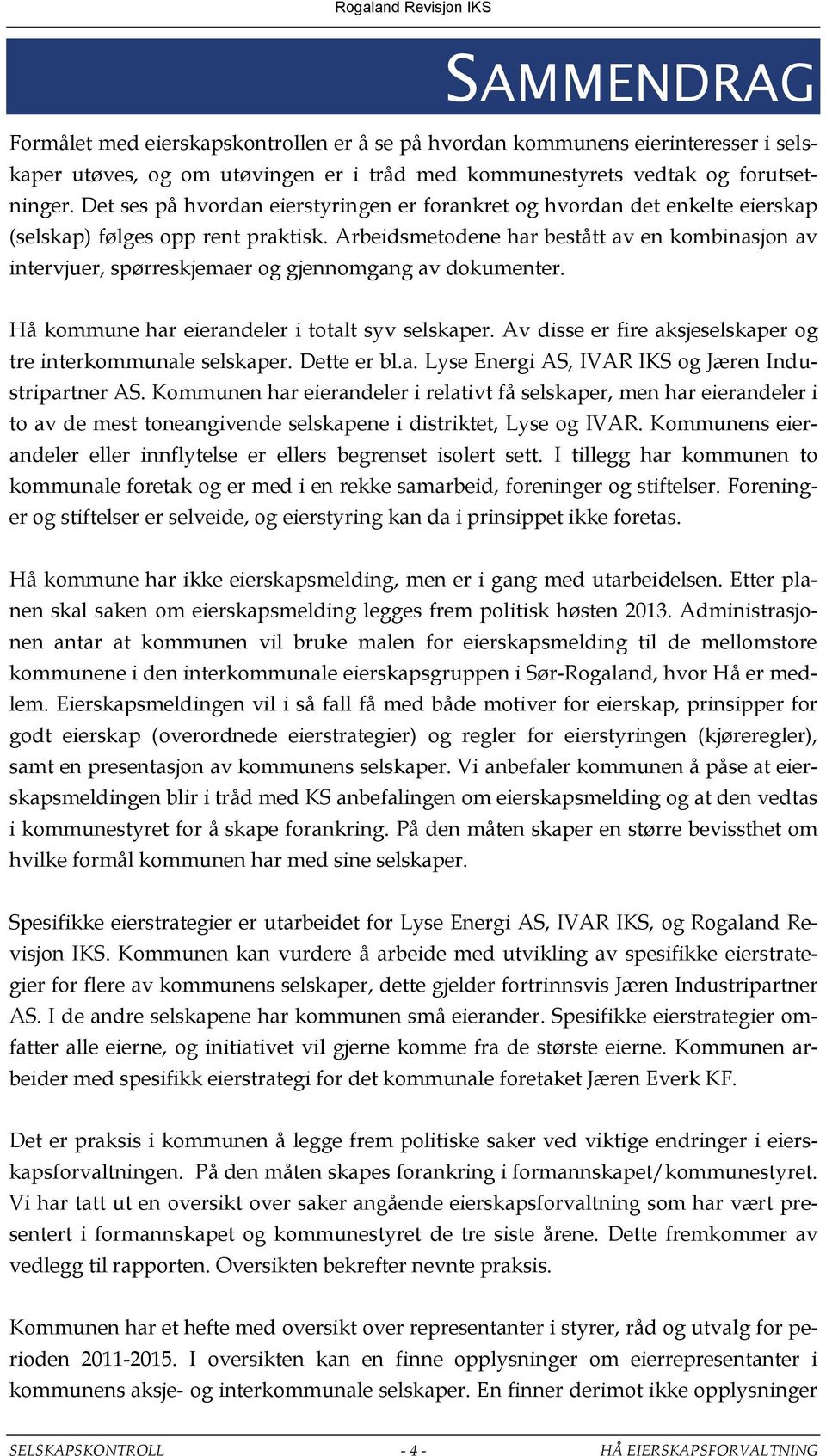 Arbeidsmetodene har bestått av en kombinasjon av intervjuer, spørreskjemaer og gjennomgang av dokumenter. Hå kommune har eierandeler i totalt syv selskaper.