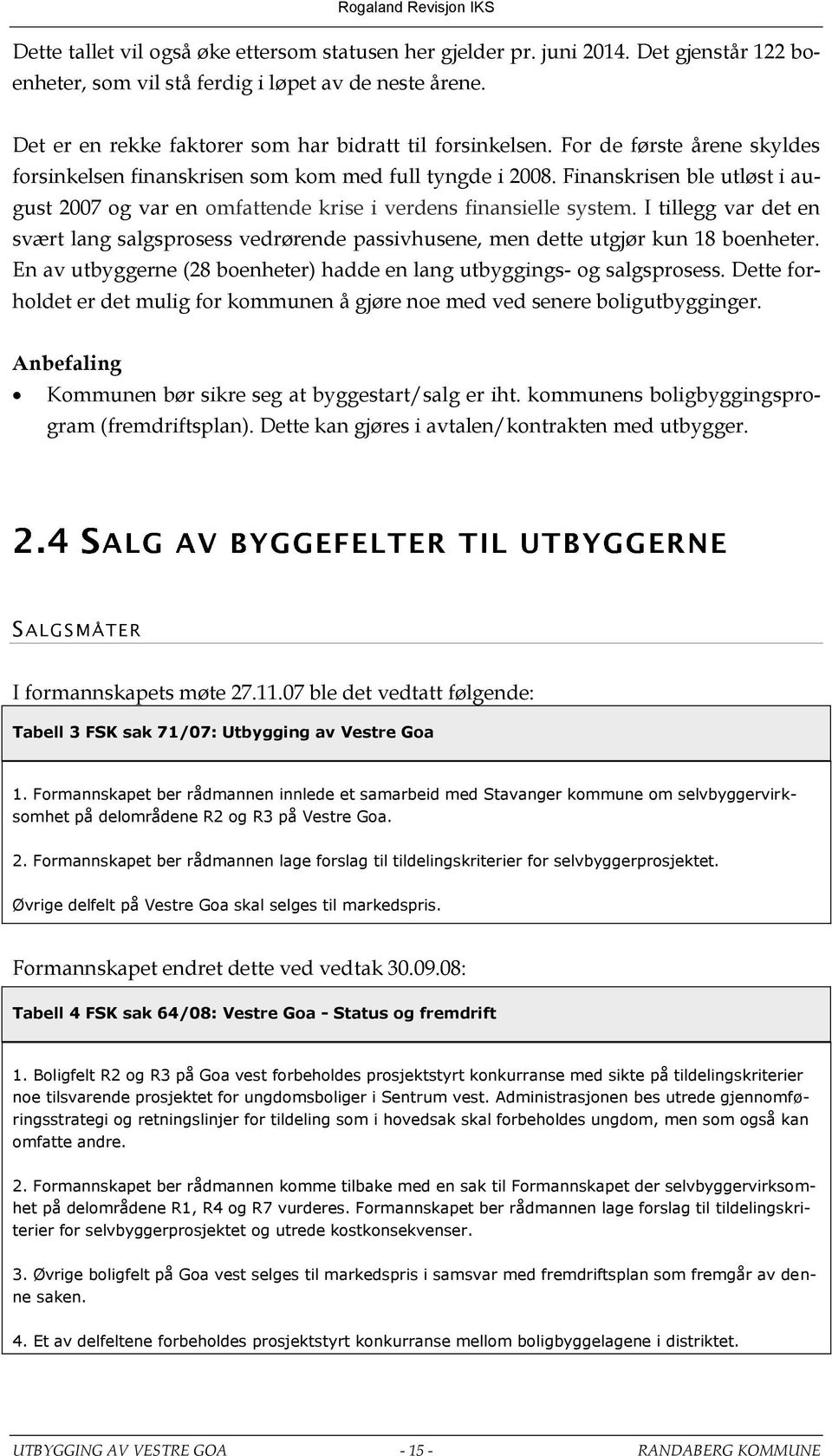 Finanskrisen ble utløst i august 2007 og var en omfattende krise i verdens finansielle system. I tillegg var det en svært lang salgsprosess vedrørende passivhusene, men dette utgjør kun 18 boenheter.