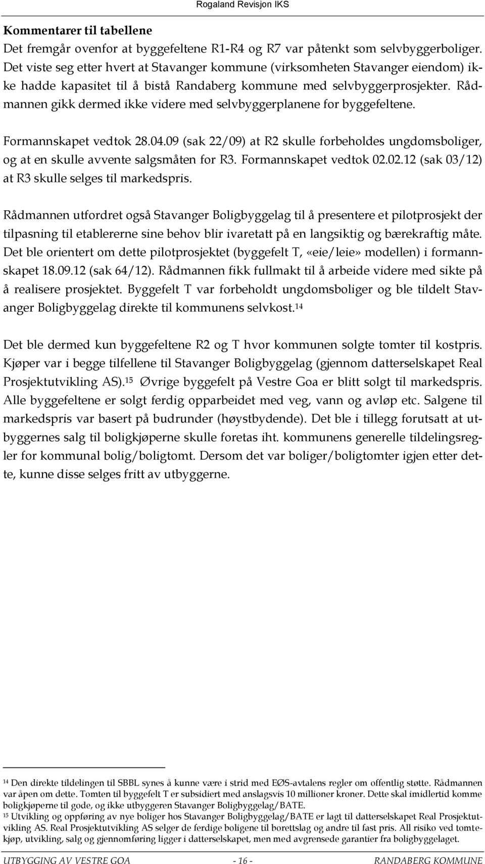 Rådmannen gikk dermed ikke videre med selvbyggerplanene for byggefeltene. Formannskapet vedtok 28.04.09 (sak 22/09) at R2 skulle forbeholdes ungdomsboliger, og at en skulle avvente salgsmåten for R3.