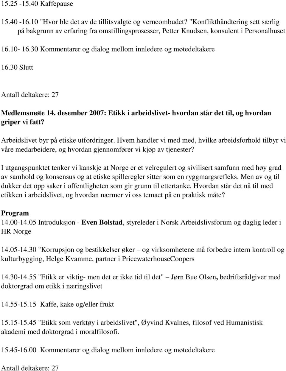 30 Slutt Antall deltakere: 27 Medlemsmøte 14. desember 2007: Etikk i arbeidslivet- hvordan står det til, og hvordan griper vi fatt? Arbeidslivet byr på etiske utfordringer.