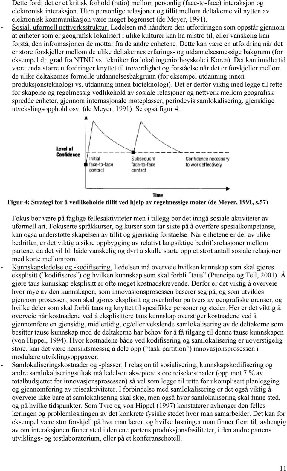 Ledelsen må håndtere den utfordringen som oppstår gjennom at enheter som er geografisk lokalisert i ulike kulturer kan ha mistro til, eller vanskelig kan forstå, den informasjonen de mottar fra de