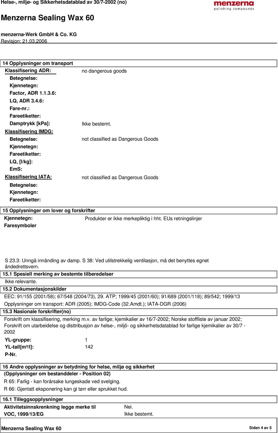 forskrifter Produkter er ikke merkepliktig i hht. EUs retningslinjer Faresymboler S 23.3: Unngå innånding av damp. S 38: Ved utilstrekkelig ventilasjon, må det benyttes egnet åndedrettsvern. 15.