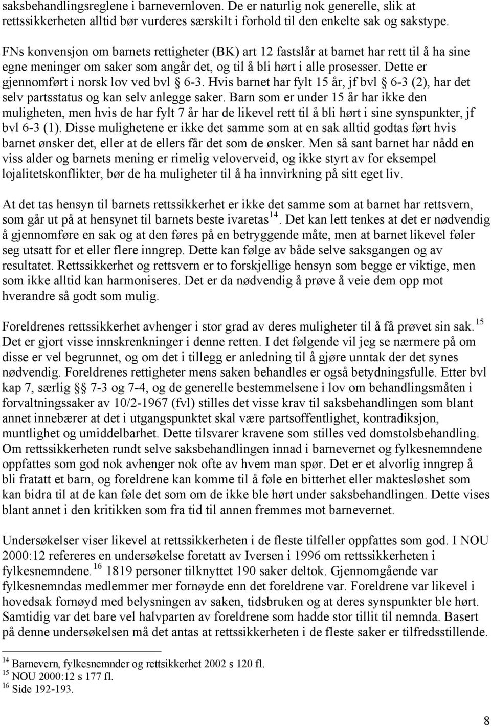 Dette er gjennomført i norsk lov ved bvl 6-3. Hvis barnet har fylt 15 år, jf bvl 6-3 (2), har det selv partsstatus og kan selv anlegge saker.