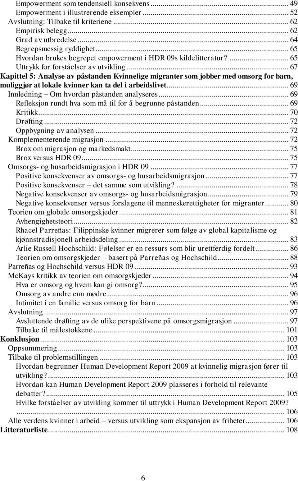 .. 67 Kapittel 5: Analyse av påstanden Kvinnelige migranter som jobber med omsorg for barn, muliggjør at lokale kvinner kan ta del i arbeidslivet... 69 Innledning Om hvordan påstanden analyseres.