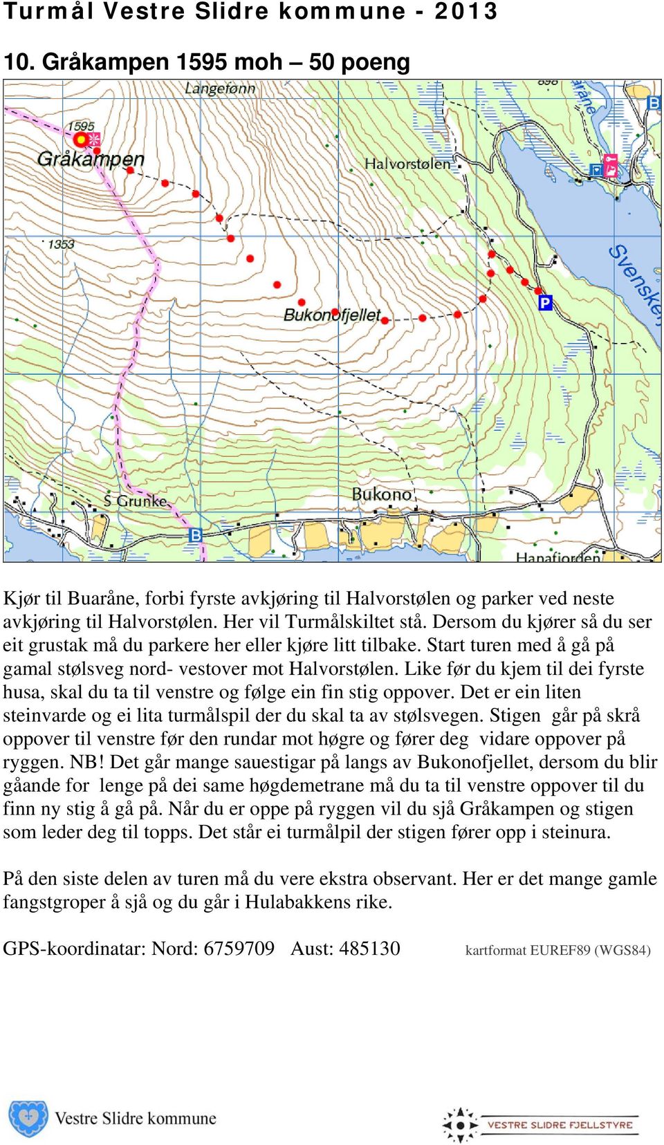 Like før du kjem til dei fyrste husa, skal du ta til venstre og følge ein fin stig oppover. Det er ein liten steinvarde og ei lita turmålspil der du skal ta av stølsvegen.