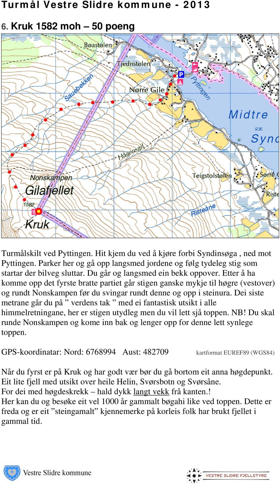 Etter å ha komme opp det fyrste bratte partiet går stigen ganske mykje til høgre (vestover) og rundt Nonskampen før du svingar rundt denne og opp i steinura.