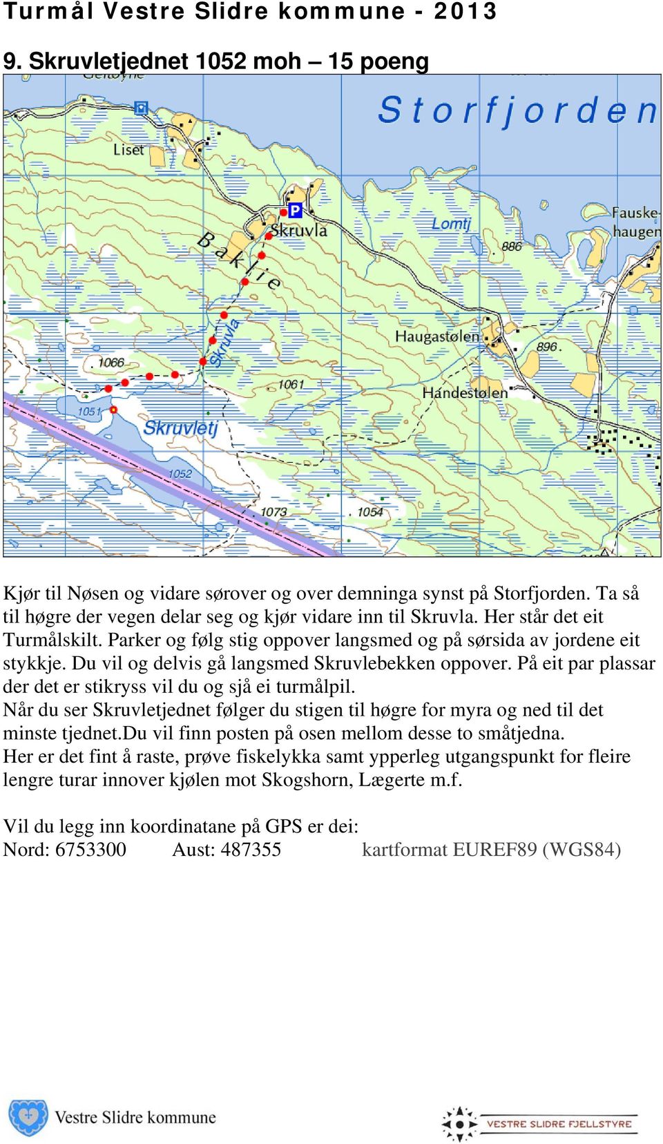 På eit par plassar der det er stikryss vil du og sjå ei turmålpil. Når du ser Skruvletjednet følger du stigen til høgre for myra og ned til det minste tjednet.