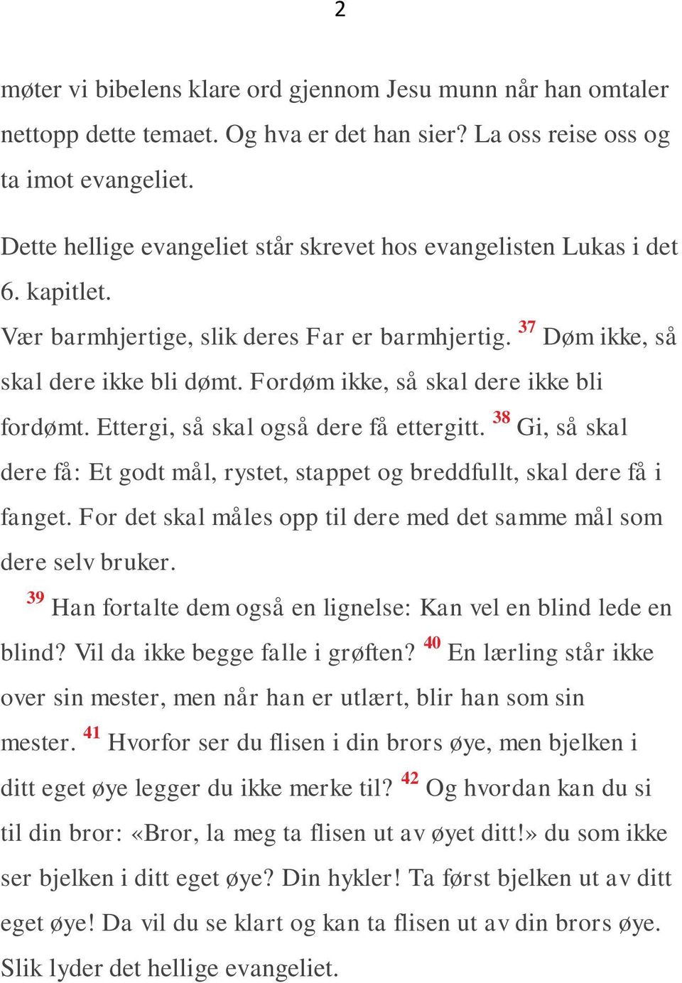 Fordøm ikke, så skal dere ikke bli fordømt. Ettergi, så skal også dere få ettergitt. 38 Gi, så skal dere få: Et godt mål, rystet, stappet og breddfullt, skal dere få i fanget.