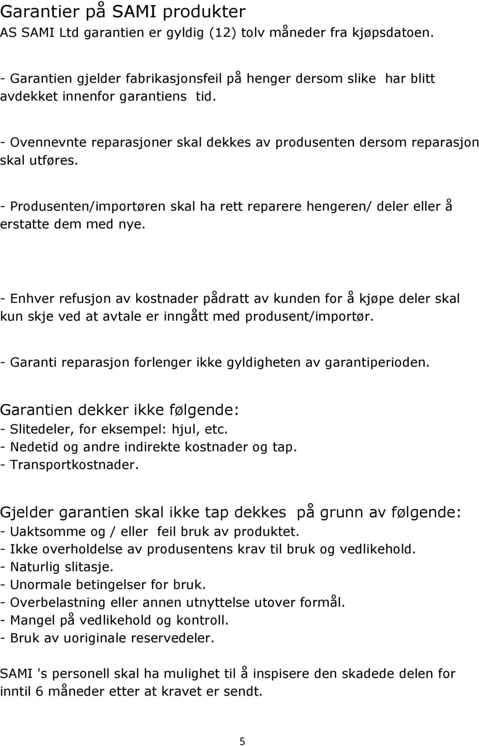 - Enhver refusjon av kostnader pådratt av kunden for å kjøpe deler skal kun skje ved at avtale er inngått med produsent/importør. - Garanti reparasjon forlenger ikke gyldigheten av garantiperioden.