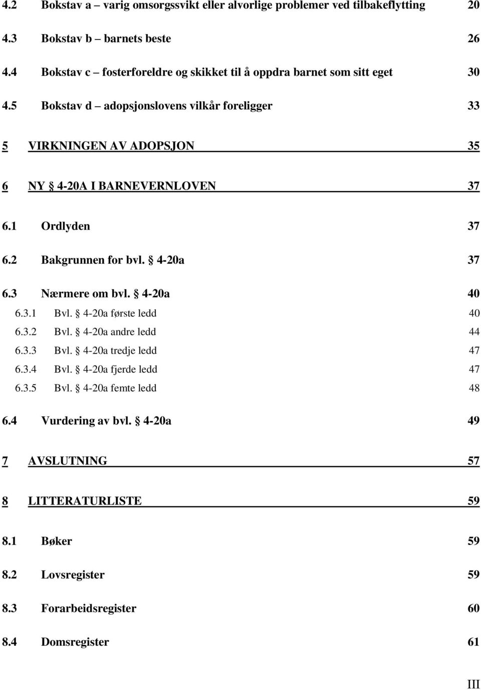 5 Bokstav d adopsjonslovens vilkår foreligger 33 5 VIRKNINGEN AV ADOPSJON 35 6 NY 4-20A I BARNEVERNLOVEN 37 6.1 Ordlyden 37 6.2 Bakgrunnen for bvl. 4-20a 37 6.