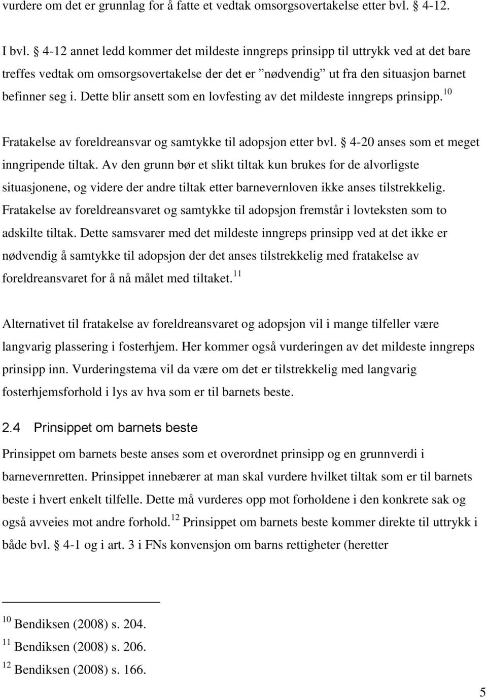 Dette blir ansett som en lovfesting av det mildeste inngreps prinsipp. 10 Fratakelse av foreldreansvar og samtykke til adopsjon etter bvl. 4-20 anses som et meget inngripende tiltak.