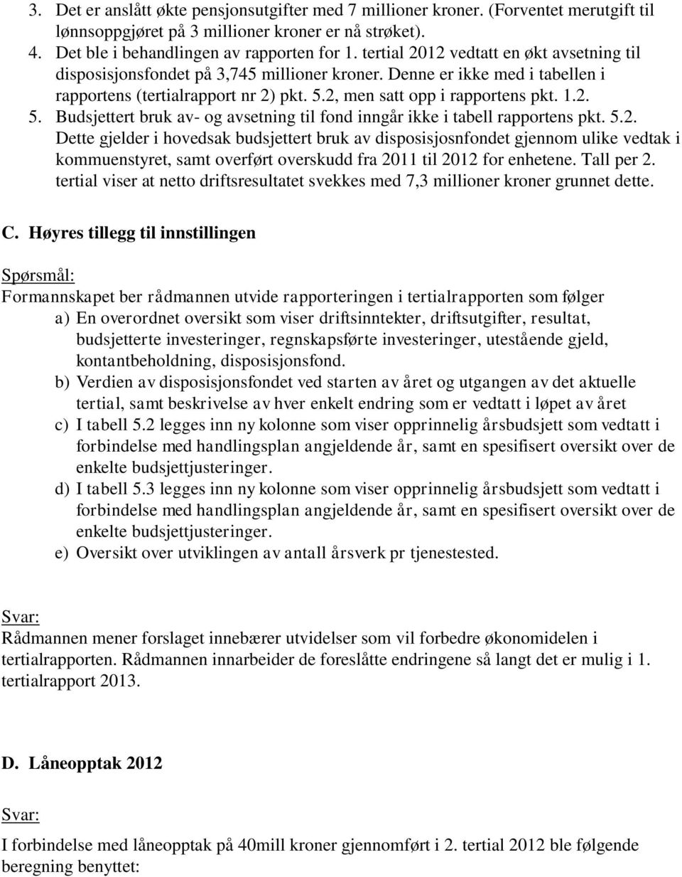 2, men satt opp i rapportens pkt. 1.2. 5. Budsjettert bruk av- og avsetning til fond inngår ikke i tabell rapportens pkt. 5.2. Dette gjelder i hovedsak budsjettert bruk av disposisjosnfondet gjennom ulike vedtak i kommuenstyret, samt overført overskudd fra 2011 til 2012 for enhetene.