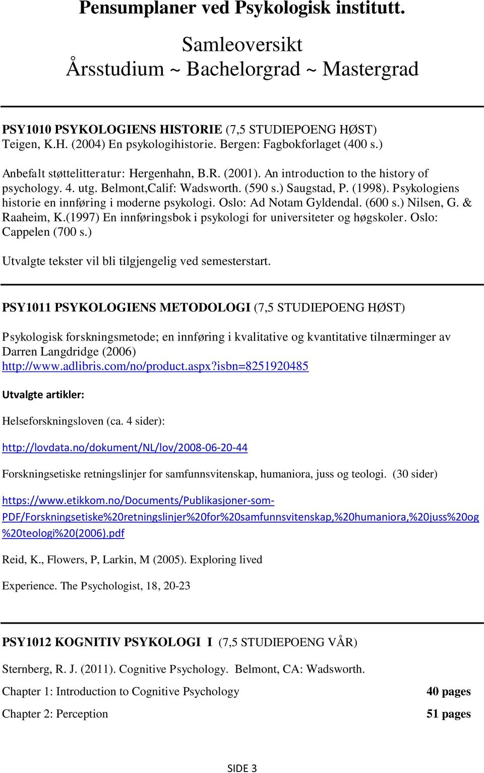 Psykologiens historie en innføring i moderne psykologi. Oslo: Ad Notam Gyldendal. (600 s.) Nilsen, G. & Raaheim, K.(1997) En innføringsbok i psykologi for universiteter og høgskoler.