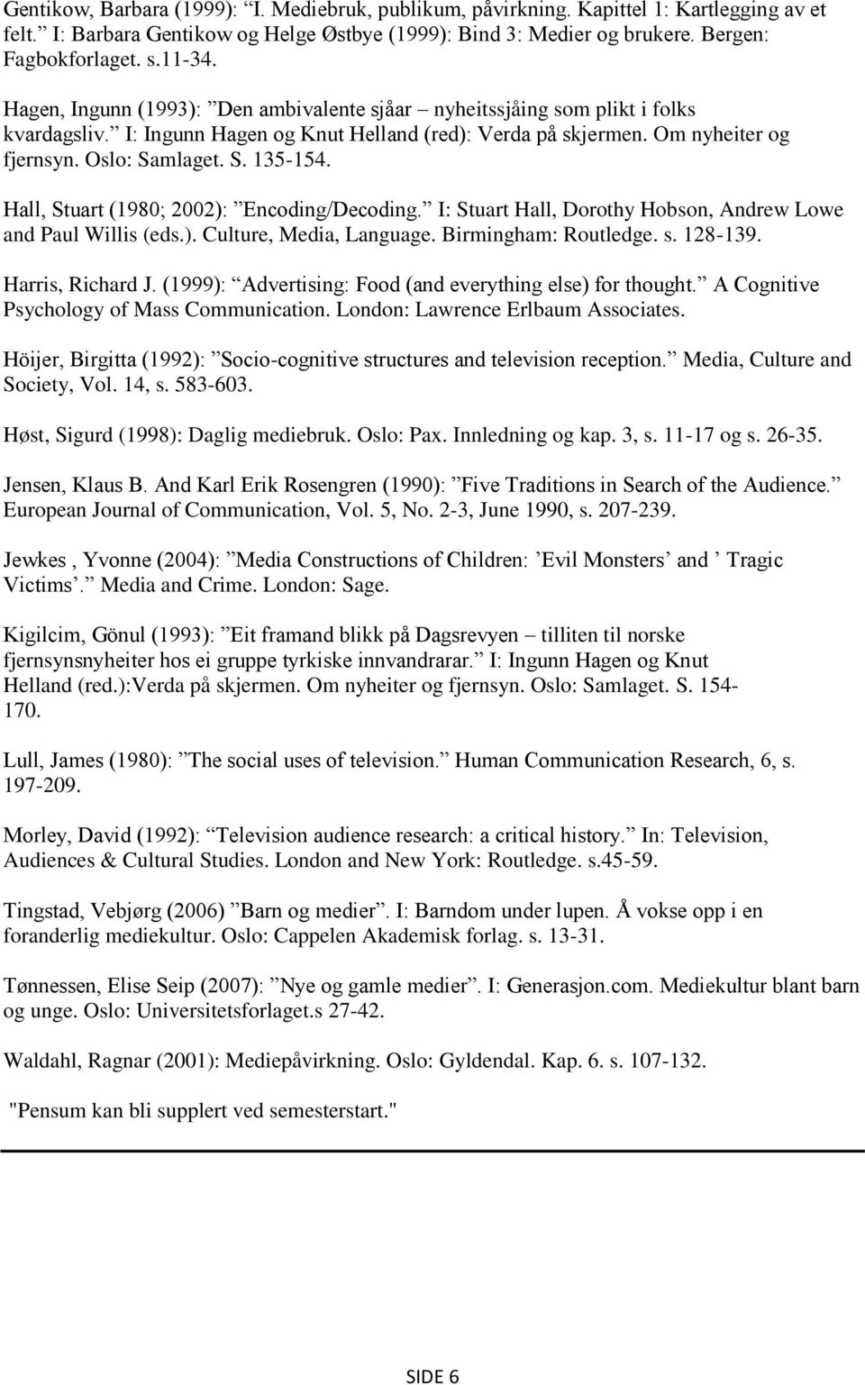 Hall, Stuart (1980; 2002): Encoding/Decoding. I: Stuart Hall, Dorothy Hobson, Andrew Lowe and Paul Willis (eds.). Culture, Media, Language. Birmingham: Routledge. s. 128-139. Harris, Richard J.