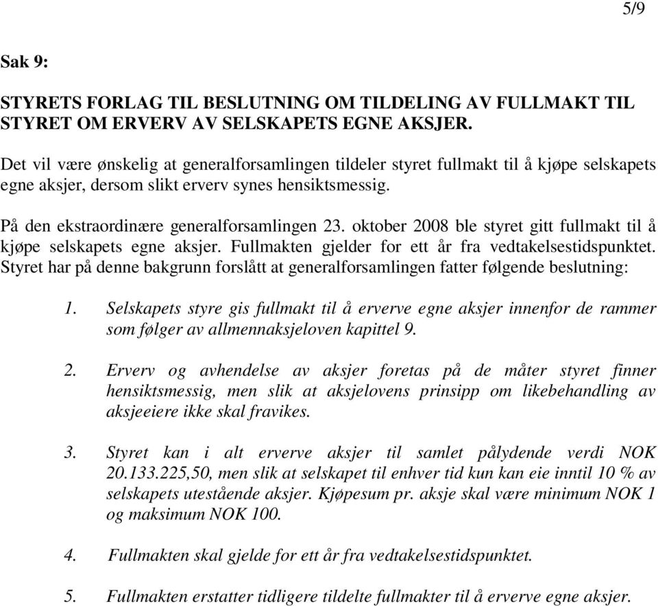 oktober 2008 ble styret gitt fullmakt til å kjøpe selskapets egne aksjer. Fullmakten gjelder for ett år fra vedtakelsestidspunktet.