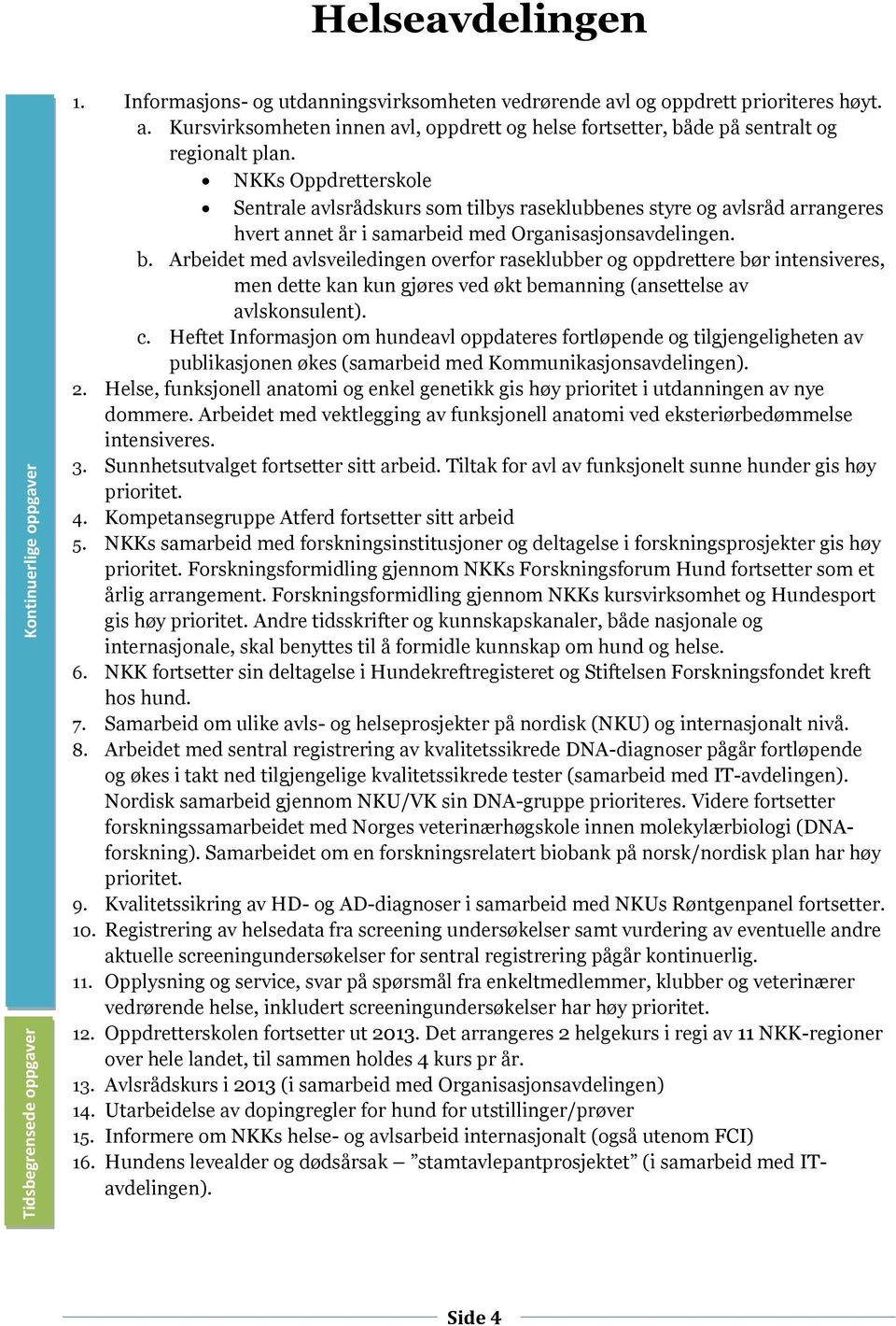 Arbeidet med avlsveiledingen overfor raseklubber og oppdrettere bør intensiveres, men dette kan kun gjøres ved økt bemanning (ansettelse av avlskonsulent). c.