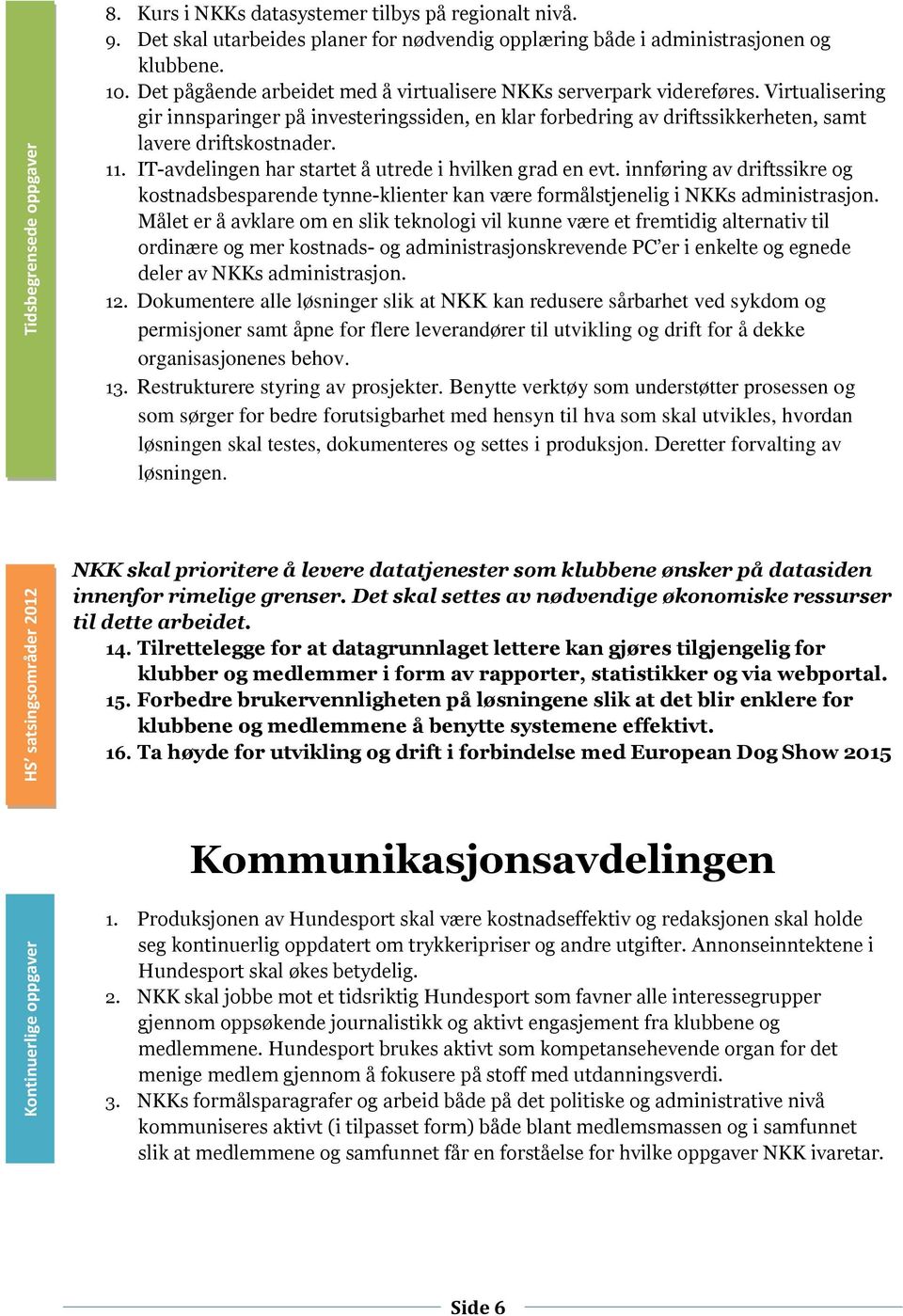 IT-avdelingen har startet å utrede i hvilken grad en evt. innføring av driftssikre og kostnadsbesparende tynne-klienter kan være formålstjenelig i NKKs administrasjon.