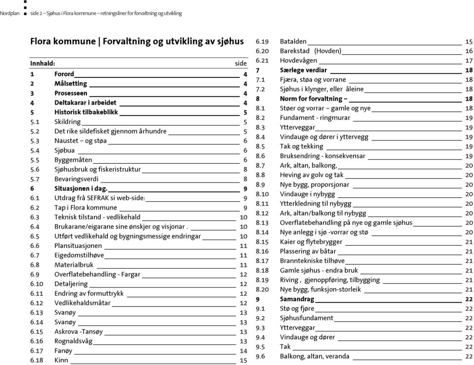 7 Bevaringsverdi 8 6 Situasjonen i dag. 9 6.1 Utdrag frå SEFRAK si web-side: 9 6.2 Tap i Flora kommune 9 6.3 Teknisk tilstand - vedlikehald 10 6.4 Brukarane/eigarane sine ønskjer og visjonar. 10 6.5 Utført vedlikehald og bygningsmessige endringar 10 6.