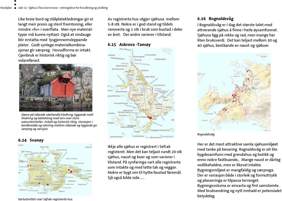 Gjenbruk er historisk riktig og bør vidareførast. Av registrerte hus utgjer sjøhusa mellom 5-8 stk. Nokre er i god stand og tildels renoverte og 2 stk i bruk som bustad i deler av året.