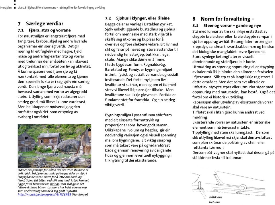 Det gir næring til eit fugleliv med hegre, tjeld, måse og andre fugleartar. Stø og vorrar med trelunnar der småbåten kan skuvast ut og trekkast inn, fortel om liv og aktivitet.