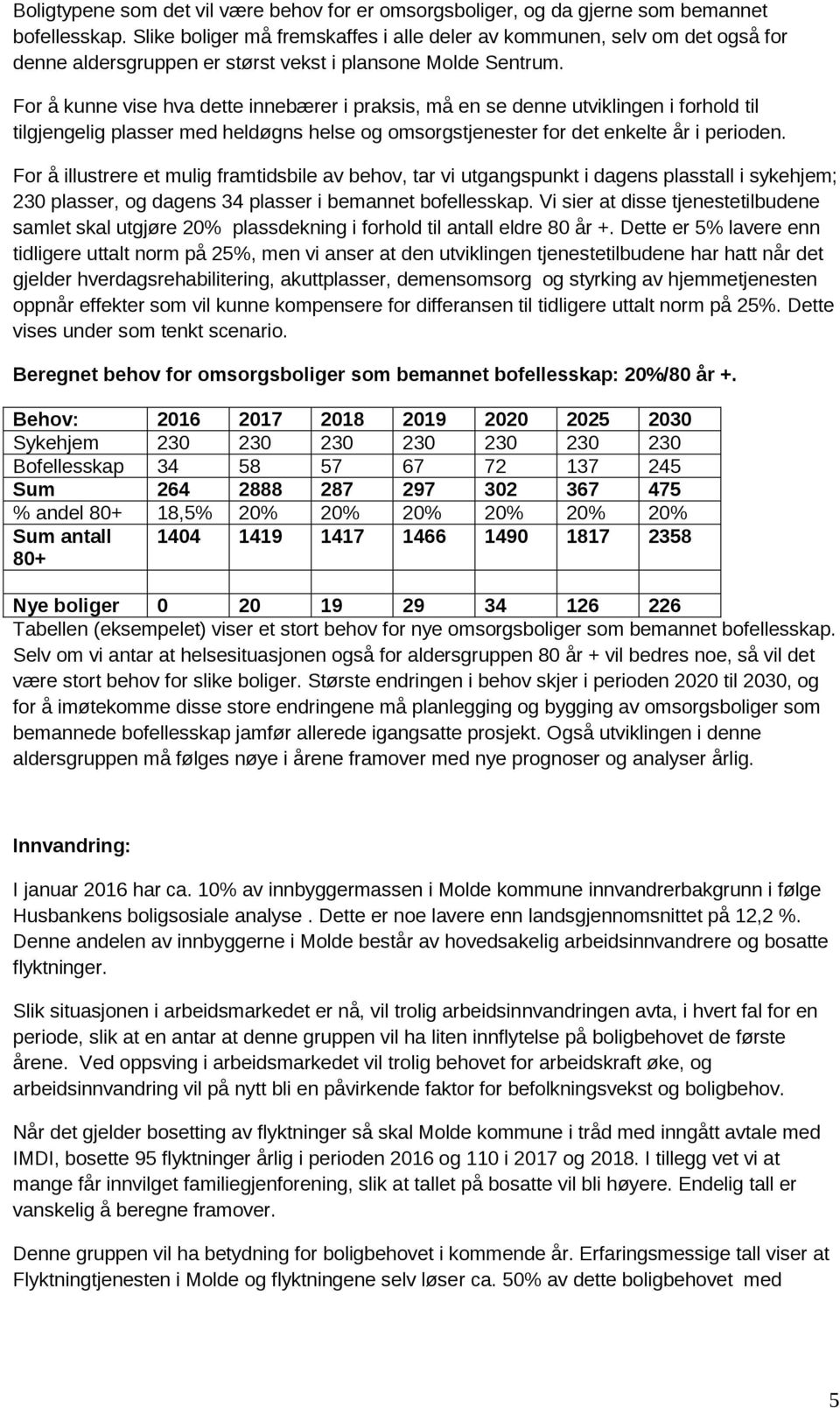 For å kunne vise hva dette innebærer i praksis, må en se denne utviklingen i forhold til tilgjengelig plasser med heldøgns helse og omsorgstjenester for det enkelte år i perioden.