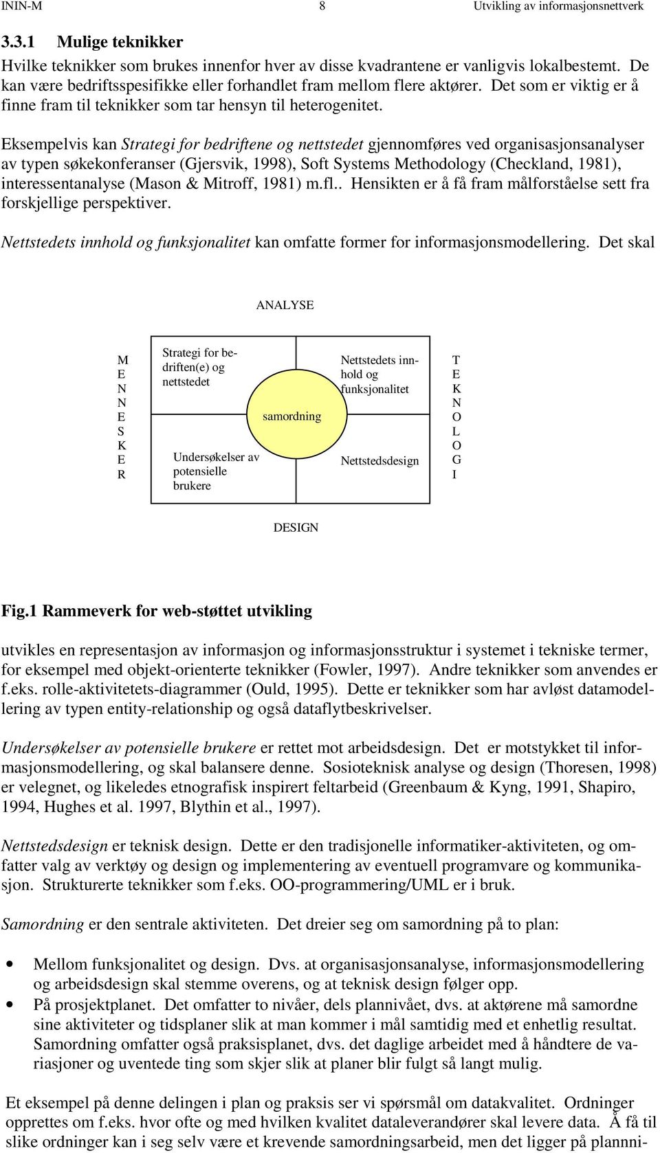 Eksempelvis kan Strategi for bedriftene og nettstedet gjennomføres ved organisasjonsanalyser av typen søkekonferanser (Gjersvik, 1998), Soft Systems Methodology (Checkland, 1981), interessentanalyse