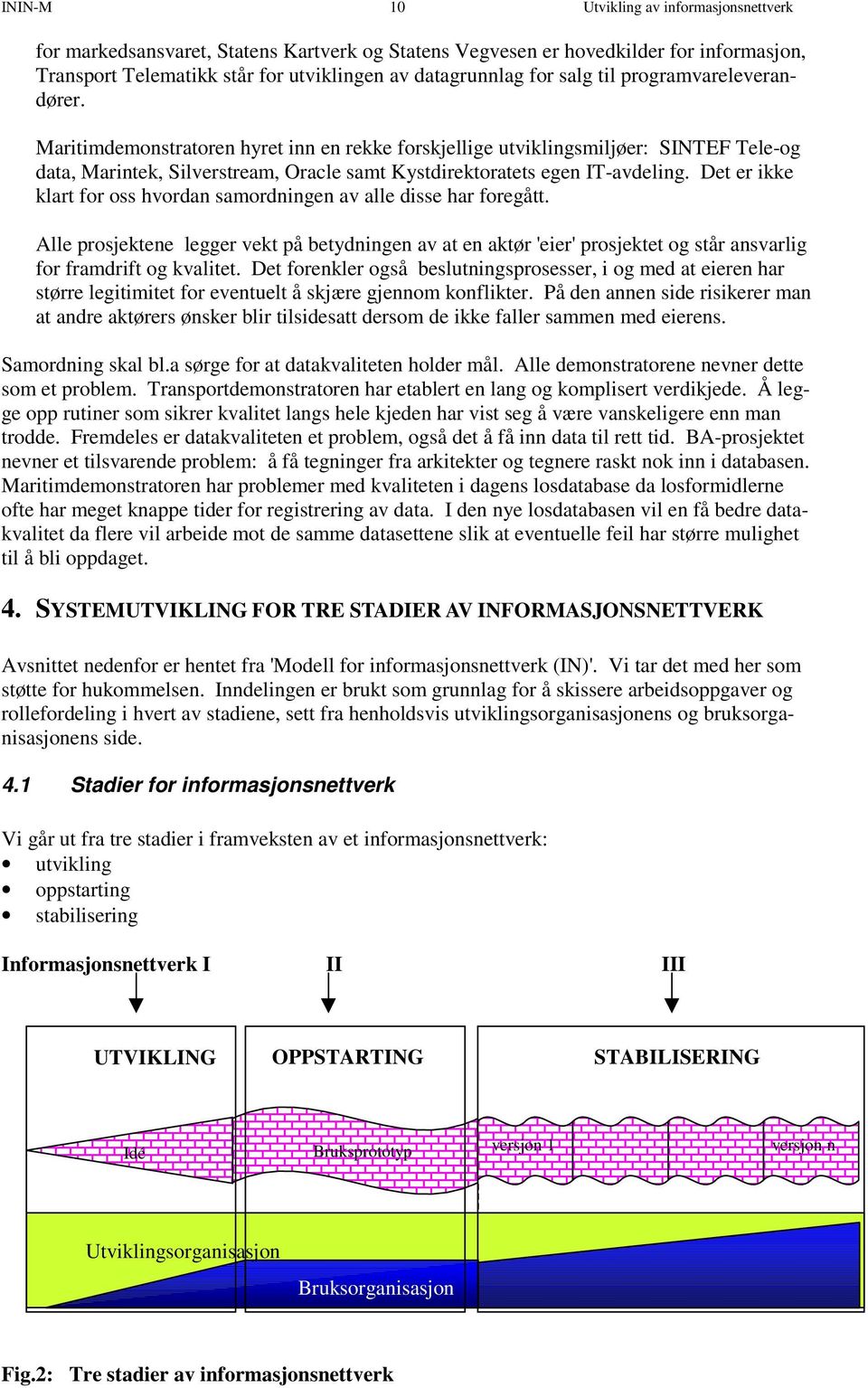 Det er ikke klart for oss hvordan samordningen av alle disse har foregått. Alle prosjektene legger vekt på betydningen av at en aktør 'eier' prosjektet og står ansvarlig for framdrift og kvalitet.