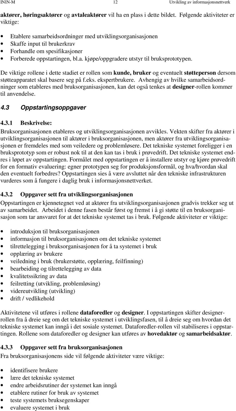 De viktige rollene i dette stadiet er rollen som kunde, bruker og eventuelt støtteperson dersom støtteapparatet skal basere seg på f.eks. ekspertbrukere.