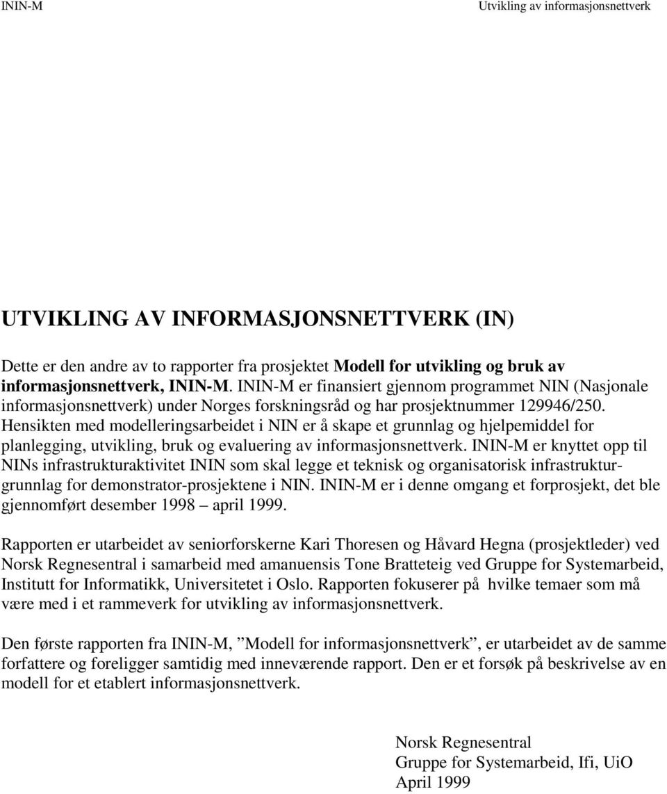 Hensikten med modelleringsarbeidet i NIN er å skape et grunnlag og hjelpemiddel for planlegging, utvikling, bruk og evaluering av informasjonsnettverk.