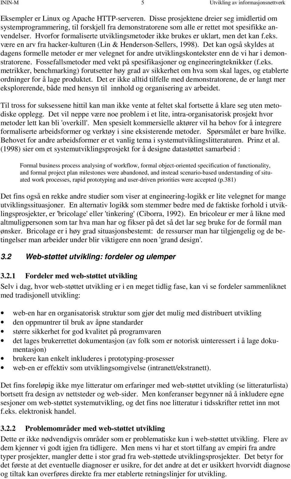 Hvorfor formaliserte utviklingsmetoder ikke brukes er uklart, men det kan f.eks. være en arv fra hacker-kulturen (Lin & Henderson-Sellers, 1998).