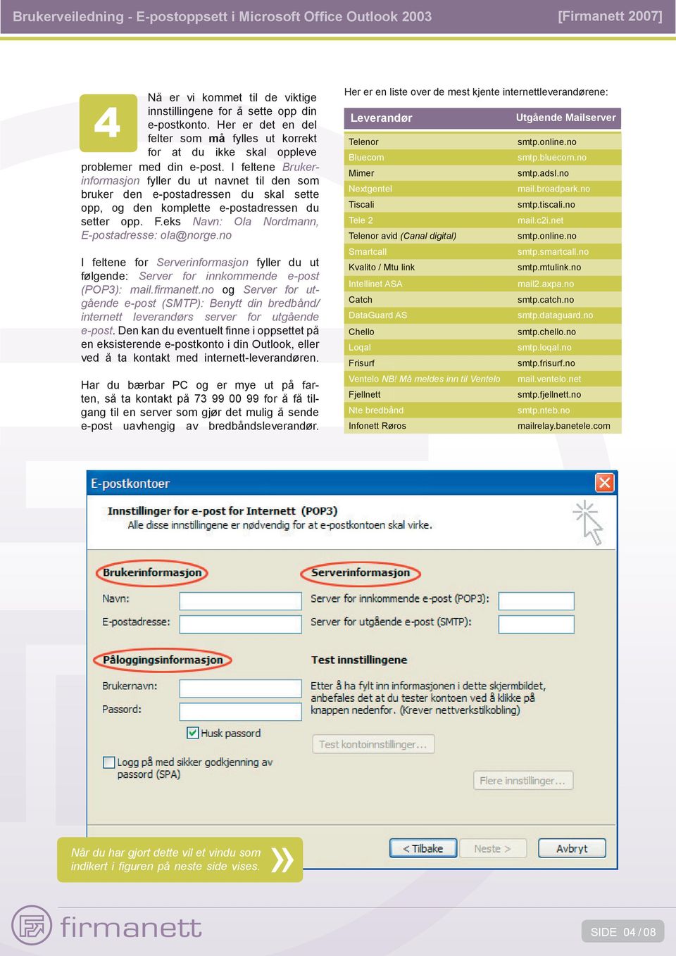 eks Navn: Ola Nordmann, E-postadresse: ola@norge.no I feltene for Serverinformasjon fyller du ut følgende: Server for innkommende e-post (POP3): mail.fi rmanett.