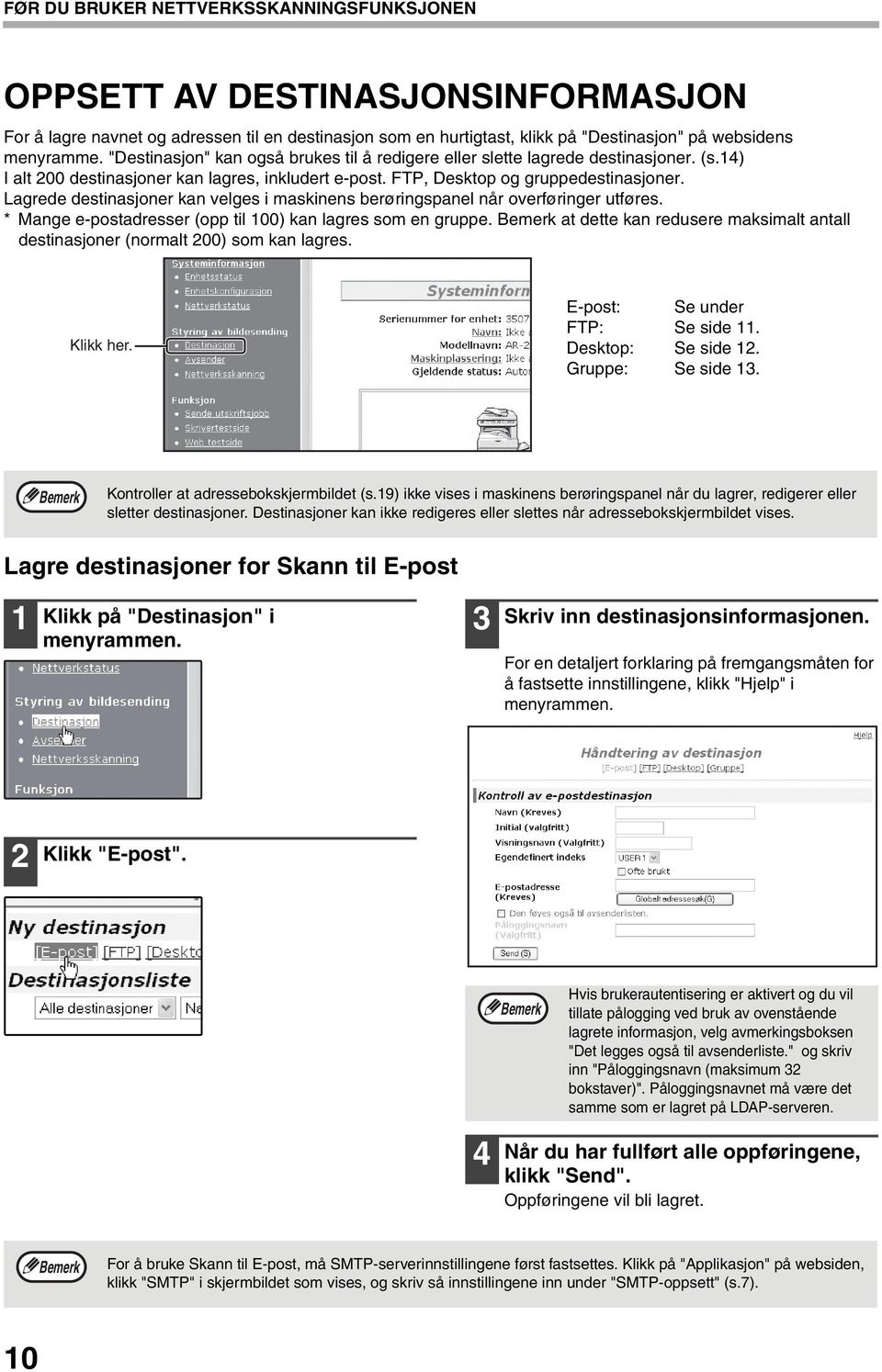 Lagrede destinasjoner kan velges i maskinens berøringspanel når overføringer utføres. * Mange e-postadresser (opp til 00) kan lagres som en gruppe.