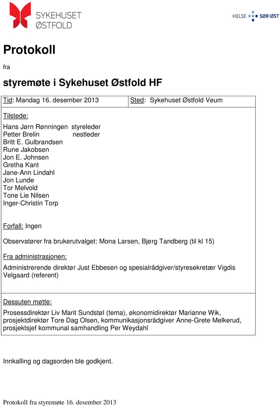 Johnsen Gretha Kant Jane-Ann Lindahl Jon Lunde Tor Melvold Tone Lie Nilsen Inger-Christin Torp Forfall: Ingen Observatører fra brukerutvalget: Mona Larsen, Bjørg Tandberg (til kl 15) Fra