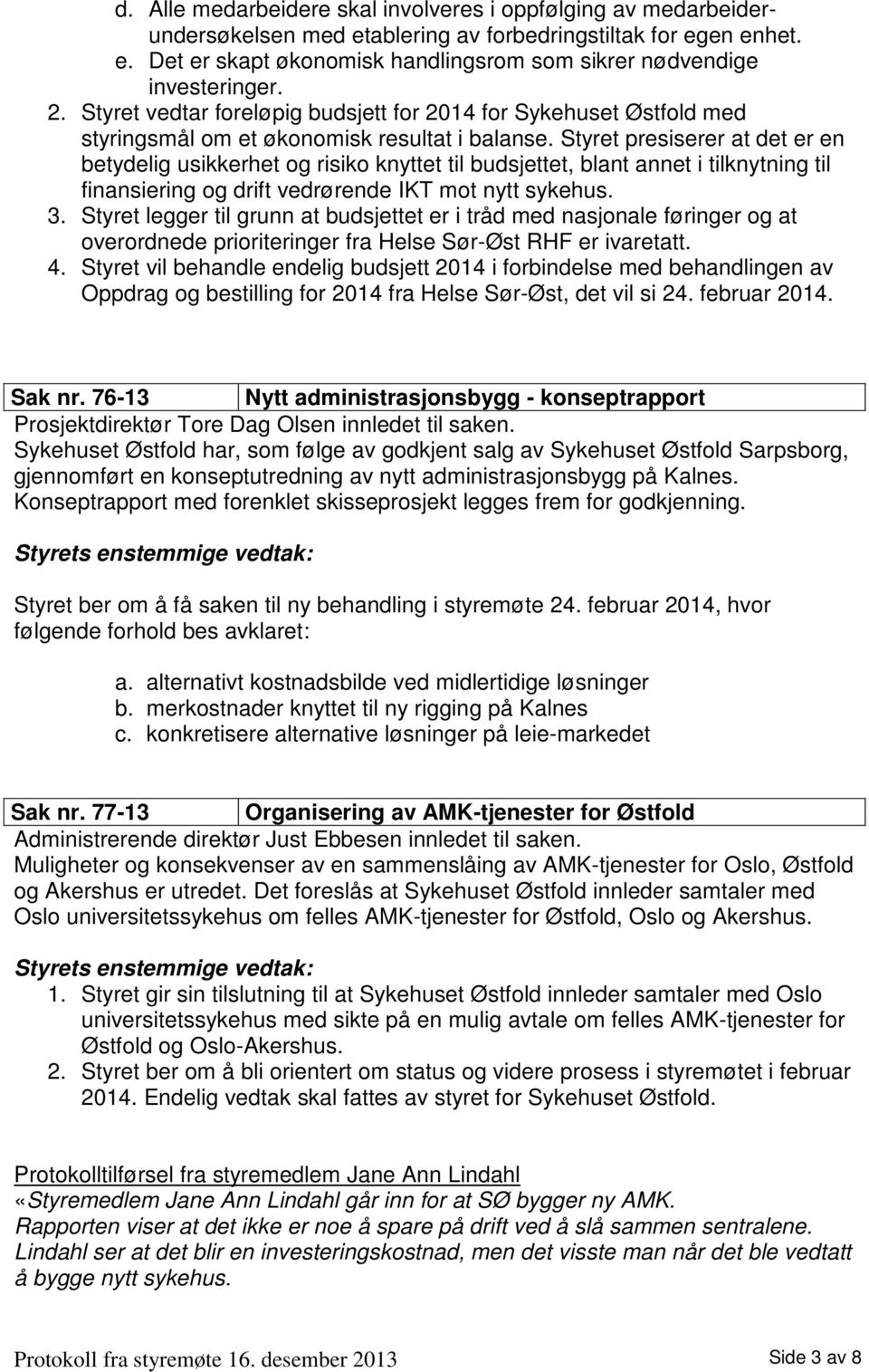 Styret presiserer at det er en betydelig usikkerhet og risiko knyttet til budsjettet, blant annet i tilknytning til finansiering og drift vedrørende IKT mot nytt sykehus. 3.