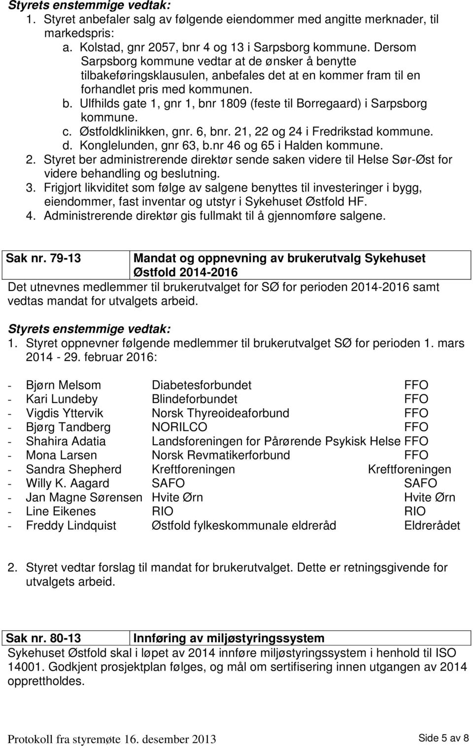 c. Østfoldklinikken, gnr. 6, bnr. 21, 22 og 24 i Fredrikstad kommune. d. Konglelunden, gnr 63, b.nr 46 og 65 i Halden kommune. 2. Styret ber administrerende direktør sende saken videre til Helse Sør-Øst for videre behandling og beslutning.