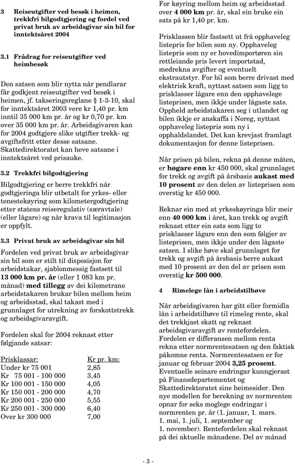 takseringsreglane 1-3-10, skal for inntektsåret 2003 vere kr 1,40 pr. km inntil 35 000 km pr. år og kr 0,70 pr. km over 35 000 km pr. år. Arbeidsgivaren kan for 2004 godtgjere slike utgifter trekk- og avgiftsfritt etter desse satsane.