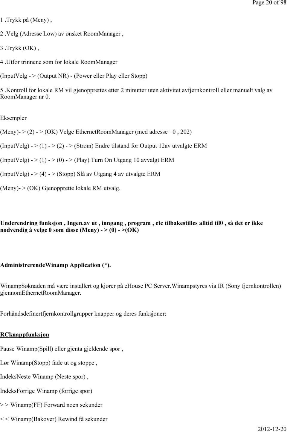 Eksempler (Meny)- > (2) - > (OK) Velge EthernetRoomManager (med adresse =0, 202) (InputVelg) - > (1) - > (2) - > (Strøm) Endre tilstand for Output 12av utvalgte ERM (InputVelg) - > (1) - > (0) - >